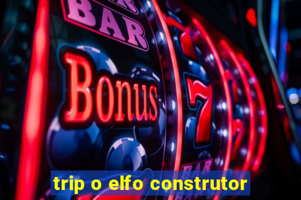 trip o elfo construtor